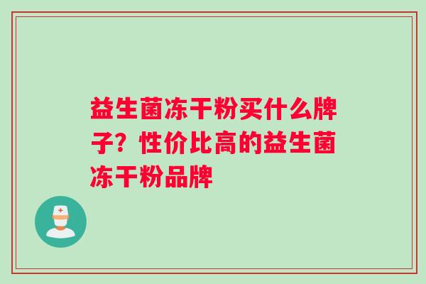 益生菌冻干粉买什么牌子？性价比高的益生菌冻干粉品牌