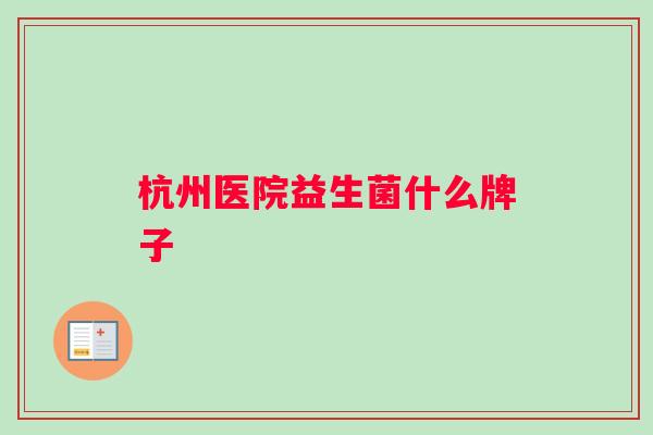 杭州医院益生菌什么牌子