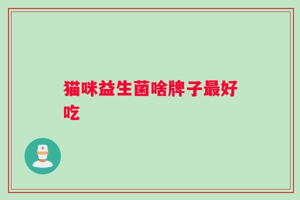 猫咪益生菌啥牌子最好吃
