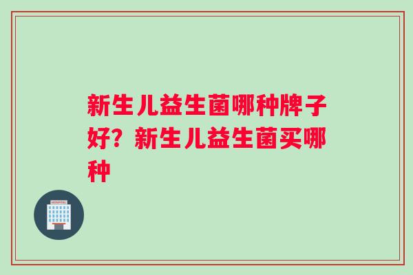 新生儿益生菌哪种牌子好？新生儿益生菌买哪种