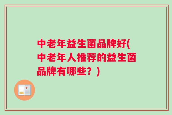 中老年益生菌品牌好(中老年人推荐的益生菌品牌有哪些？)