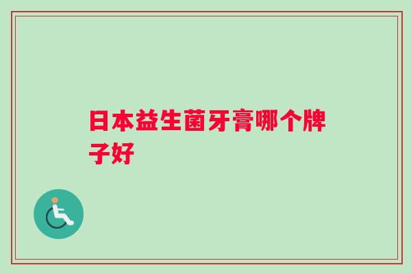 日本益生菌牙膏哪个牌子好