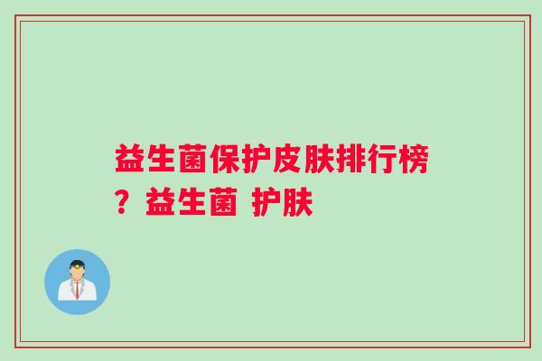 益生菌保护皮肤排行榜？益生菌 护肤