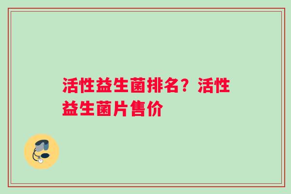 活性益生菌排名？活性益生菌片售价