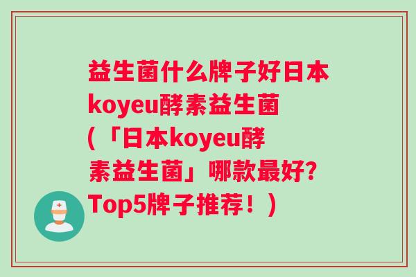 益生菌什么牌子好日本koyeu酵素益生菌(「日本koyeu酵素益生菌」哪款好？Top5牌子推荐！)