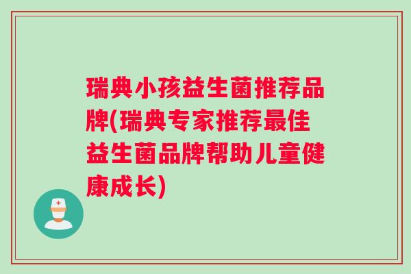 瑞典小孩益生菌推荐品牌(瑞典专家推荐最佳益生菌品牌帮助儿童健康成长)