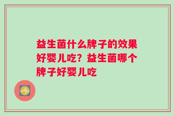 益生菌什么牌子的效果好婴儿吃？益生菌哪个牌子好婴儿吃