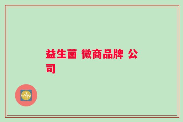 益生菌 微商品牌 公司