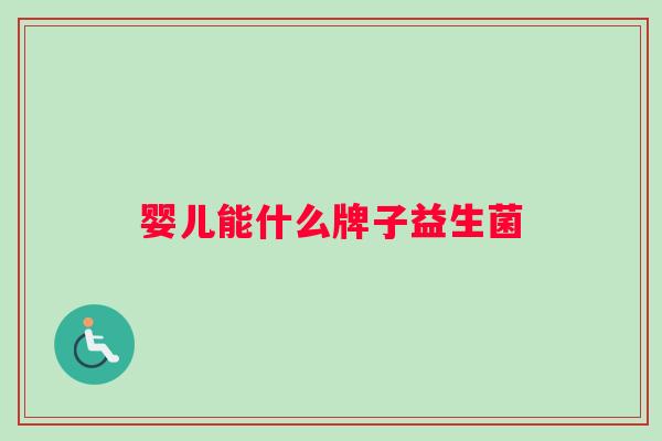 婴儿能什么牌子益生菌 婴儿能什么牌子益生菌