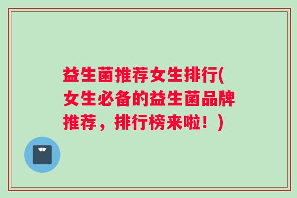 益生菌推荐女生排行(女生必备的益生菌品牌推荐，排行榜来啦！)