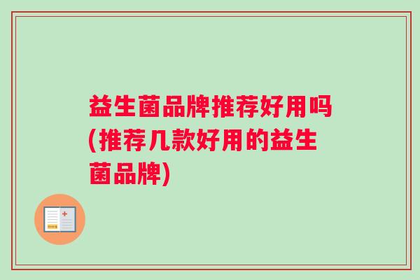 益生菌品牌推荐好用吗(推荐几款好用的益生菌品牌)
