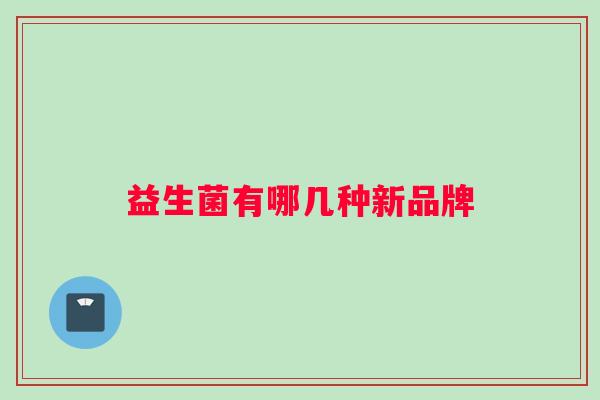 益生菌有哪几种新品牌
