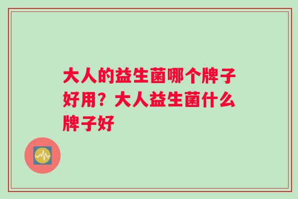 大人的益生菌哪个牌子好用？大人益生菌什么牌子好