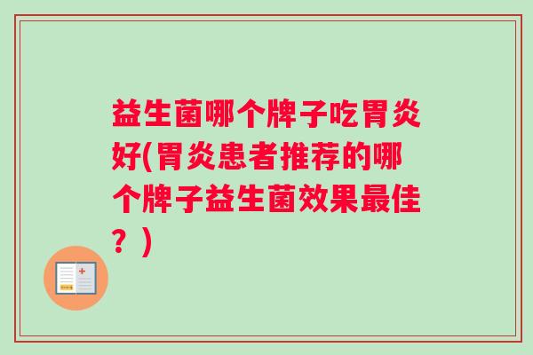 益生菌哪个牌子吃胃炎好(胃炎患者推荐的哪个牌子益生菌效果最佳？)