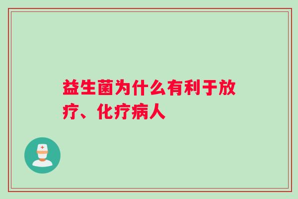 益生菌为什么有利于放疗、化疗病人