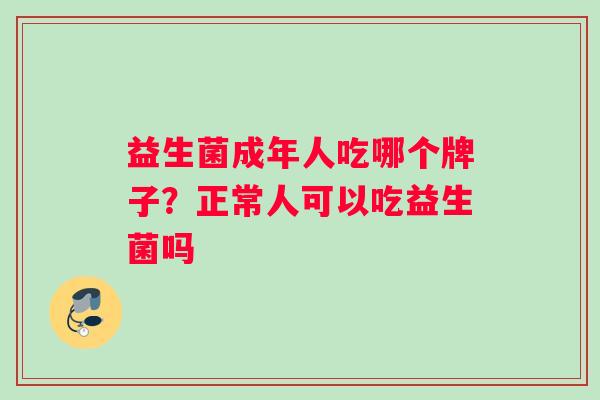 益生菌成年人吃哪个牌子？正常人可以吃益生菌吗