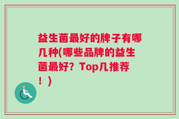 益生菌最好的牌子有哪几种(哪些品牌的益生菌最好？Top几推荐！)