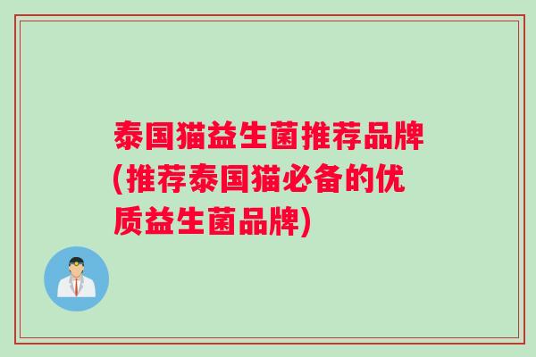 泰国猫益生菌推荐品牌(推荐泰国猫必备的优质益生菌品牌)