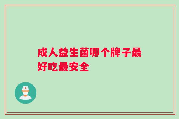 成人益生菌哪个牌子最好吃最安全