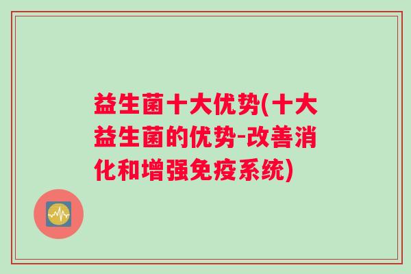 益生菌十大优势(十大益生菌的优势-改善消化和增强免疫系统)