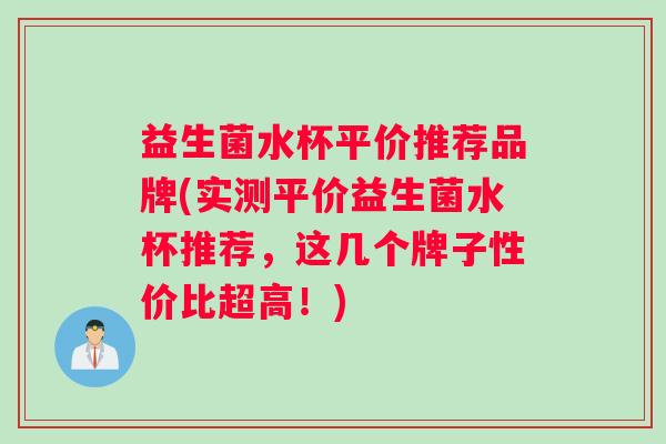 益生菌水杯平价推荐品牌(实测平价益生菌水杯推荐，这几个牌子性价比超高！)