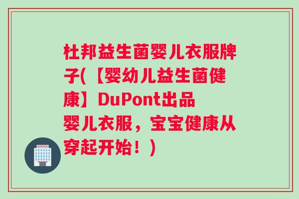 杜邦益生菌婴儿衣服牌子(【婴幼儿益生菌健康】DuPont出品婴儿衣服，宝宝健康从穿起开始！)