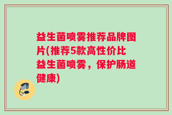 益生菌喷雾推荐品牌图片(推荐5款高性价比益生菌喷雾，保护肠道健康)