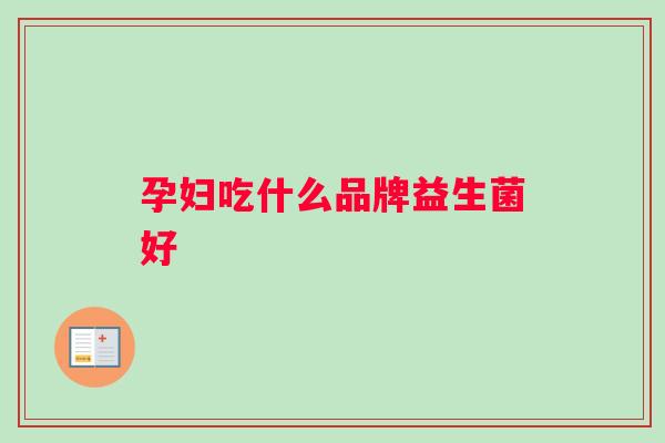 孕妇吃什么品牌益生菌好
