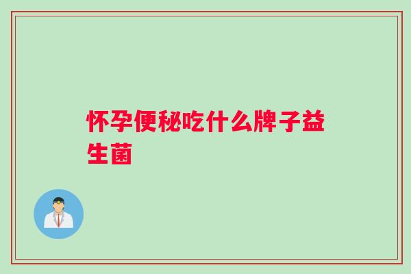 怀孕吃什么牌子益生菌