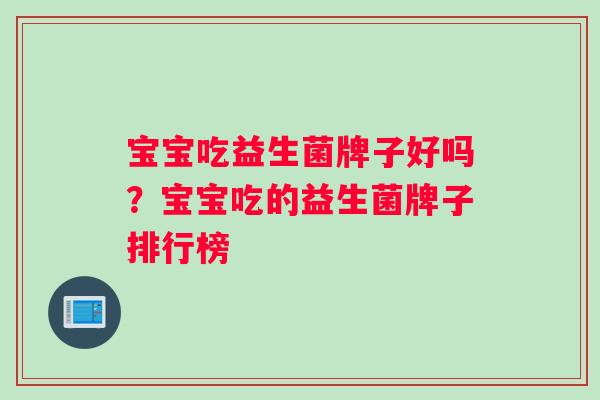 宝宝吃益生菌牌子好吗？宝宝吃的益生菌牌子排行榜