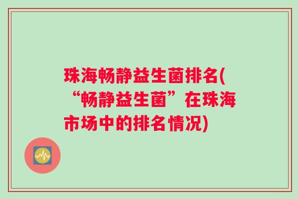 珠海畅静益生菌排名(“畅静益生菌”在珠海市场中的排名情况)