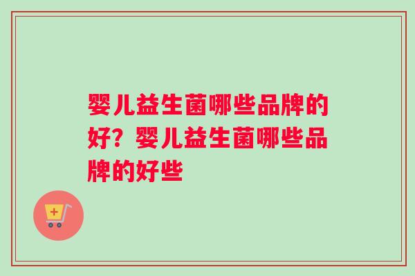 婴儿益生菌哪些品牌的好?婴儿益生菌哪些品牌的好些 婴儿益生菌哪些品牌的好?婴儿益生菌哪些品牌的好些