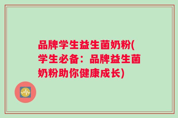 品牌学生益生菌奶粉(学生必备：品牌益生菌奶粉助你健康成长)