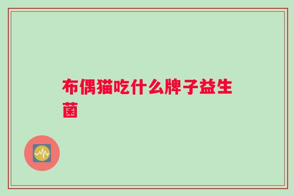布偶猫吃什么牌子益生菌