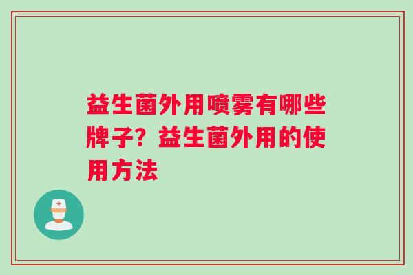 益生菌外用喷雾有哪些牌子？益生菌外用的使用方法