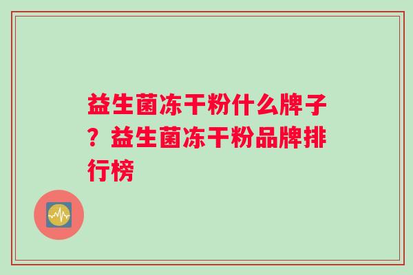 益生菌冻干粉什么牌子？益生菌冻干粉品牌排行榜