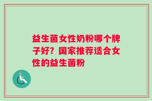 益生菌女性奶粉哪个牌子好?国家推荐适合女性的益生菌粉 益生菌女性奶粉哪个牌子好?国家推荐适合女性的益生菌粉