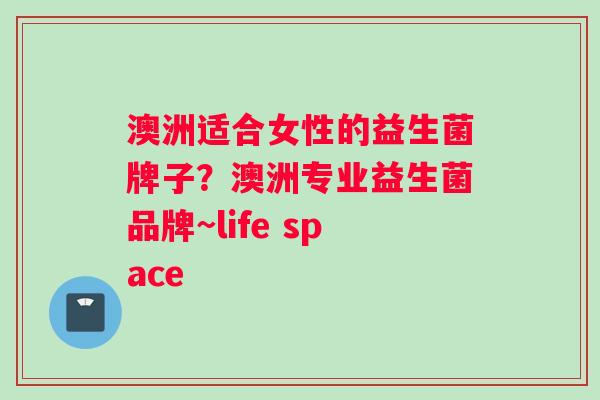 澳洲适合女性的益生菌牌子？澳洲专业益生菌品牌~life space