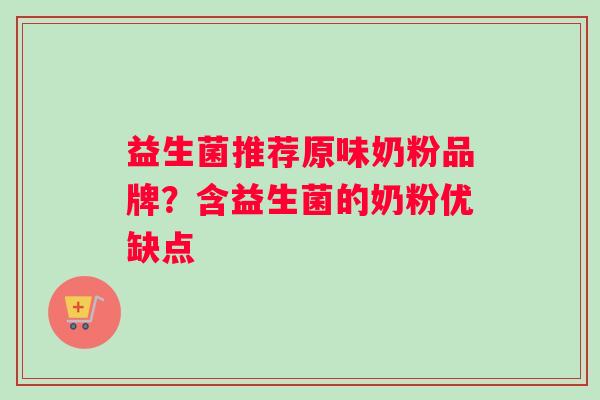 益生菌推荐原味奶粉品牌？含益生菌的奶粉优缺点