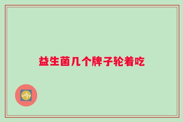 益生菌几个牌子轮着吃