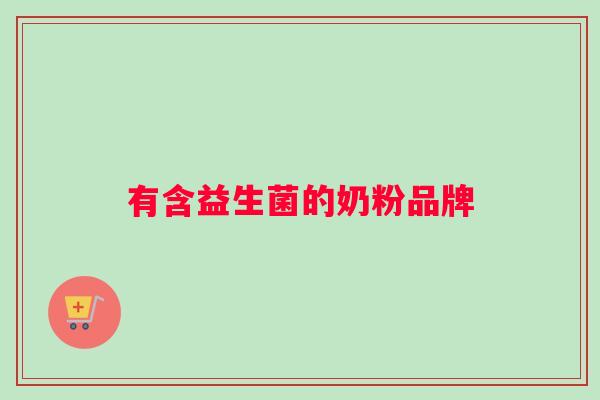 有含益生菌的奶粉品牌 有含益生菌的奶粉品牌