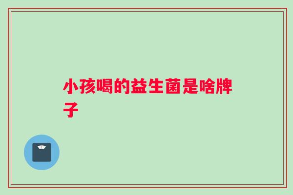 小孩喝的益生菌是啥牌子