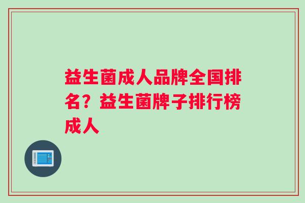 益生菌成人品牌全国排名?益生菌牌子排行榜成人 益生菌成人品牌全国排名?益生菌牌子排行榜成人