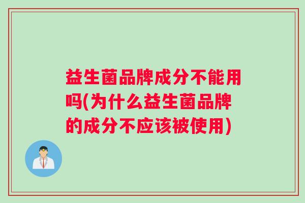 益生菌品牌成分不能用吗(为什么益生菌品牌的成分不应该被使用)