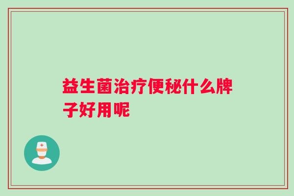 益生菌治疗便秘什么牌子好用呢
