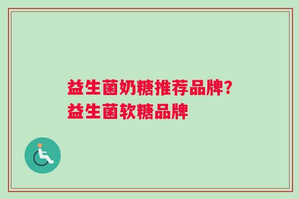 益生菌奶糖推荐品牌？益生菌软糖品牌