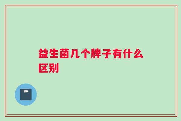 益生菌几个牌子有什么区别