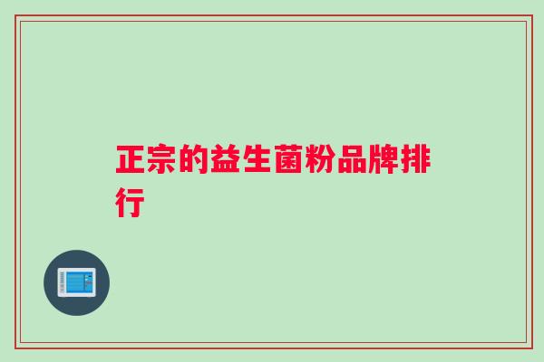正宗的益生菌粉品牌排行 正宗的益生菌粉品牌排行