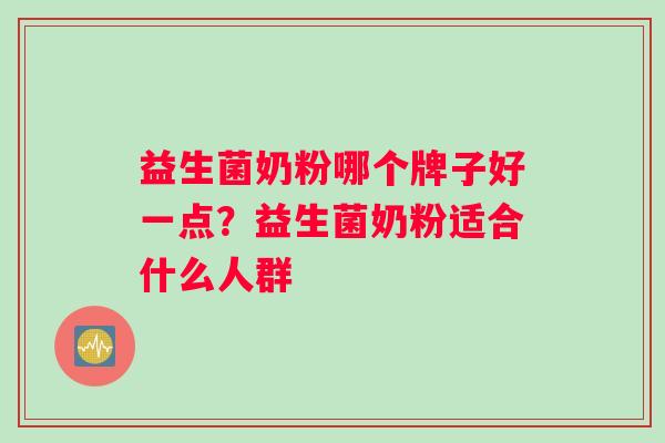 益生菌奶粉哪个牌子好一点?益生菌奶粉适合什么人群 益生菌奶粉哪个牌子好一点?益生菌奶粉适合什么人群