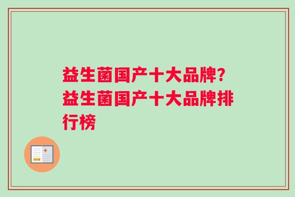 益生菌国产十大品牌？益生菌国产十大品牌排行榜